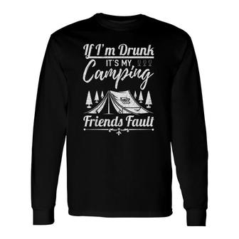 If I Am Drunk It's My Camping Friends Fault Long Sleeve T-Shirt T-Shirt | Mazezy