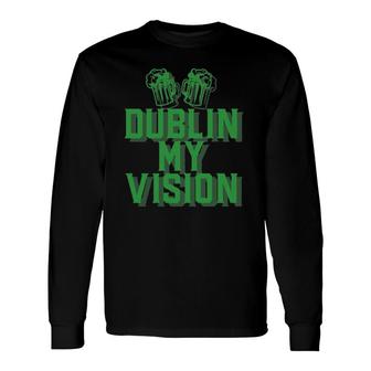 Dublin My Vision St Patrick's Day Irish Beer Drinking Meme Long Sleeve T-Shirt T-Shirt | Mazezy