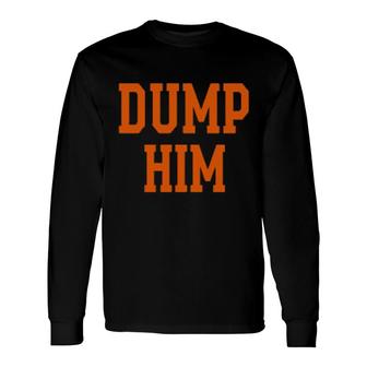 Dump Him Long Sleeve T-Shirt | Mazezy