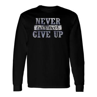 Never Ever Ever Give Up Motivational Inspirational Long Sleeve T-Shirt T-Shirt | Mazezy