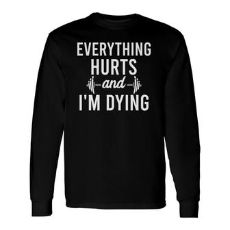 Everything Hurts I'm Dying Workout Everything Gym Working Long Sleeve T-Shirt T-Shirt | Mazezy