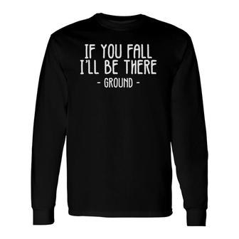 If You Fall I'll Be There Sayings Ground Jokes Long Sleeve T-Shirt T-Shirt | Mazezy