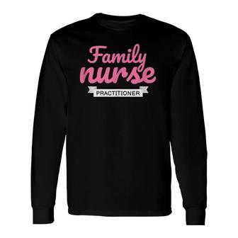 Family Nurse Practitioner Practice Nurse Rn Long Sleeve T-Shirt T-Shirt | Mazezy