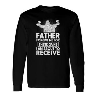 Father Forgive Me These Gains Jesus Workout Weightlifting Long Sleeve T-Shirt T-Shirt | Mazezy