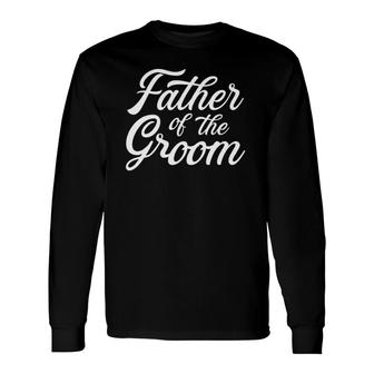 Father Of The Groom Dad For Wedding Or Bachelor Party Long Sleeve T-Shirt T-Shirt | Mazezy