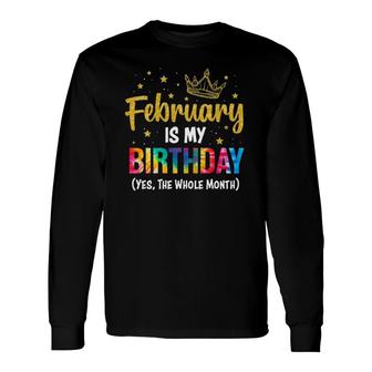 February Is My Birthday Yes The Whole Month February Bday Long Sleeve T-Shirt T-Shirt | Mazezy