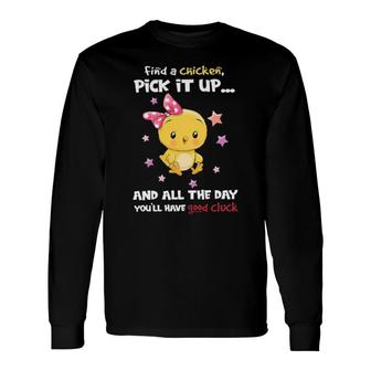 Find A Chicken Pick It Up And All The Day You'll Have Good Cluck Long Sleeve T-Shirt T-Shirt | Mazezy