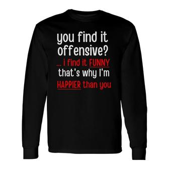 You Find It Offensive I Find It That's Why I'm Happier Long Sleeve T-Shirt T-Shirt | Mazezy