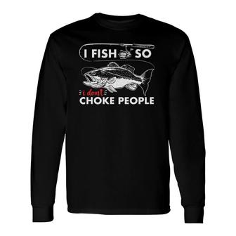 I Fish So I Don't Choke People Sayings Fishing Long Sleeve T-Shirt T-Shirt | Mazezy