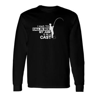 Fishing Joke I Had To Call In Sick My Arm Is In A Cast Long Sleeve T-Shirt T-Shirt | Mazezy