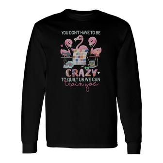 Flamingo Tropical Don't Have To Be Crazy To Quilt Us We Can Train You Flamingo Long Sleeve T-Shirt T-Shirt | Mazezy