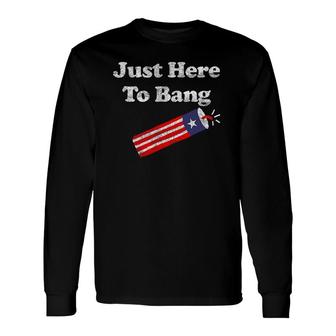 Fourth Of July 4Th Of July I'm Just Here To Bang 2 Ver2 Long Sleeve T-Shirt T-Shirt | Mazezy
