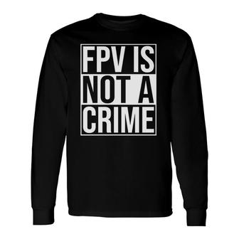 Fpv Is Not A Crime Freestyle Drone Racing Quadcopter Acro Long Sleeve T-Shirt T-Shirt | Mazezy UK