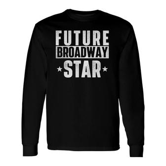 Future Broadway Star Actor Actress Theatre Performer Musical Long Sleeve T-Shirt | Mazezy