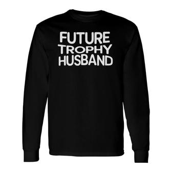 Future Trophy Husband Long Sleeve T-Shirt T-Shirt | Mazezy