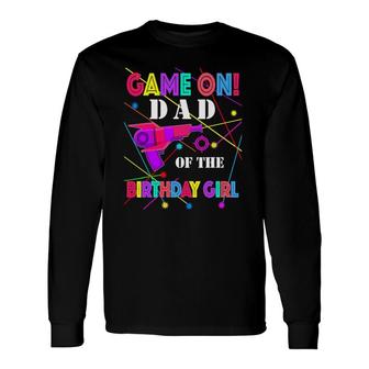 Game On Dad Of The Birthday Girl Matching Laser Tag Long Sleeve T-Shirt T-Shirt | Mazezy