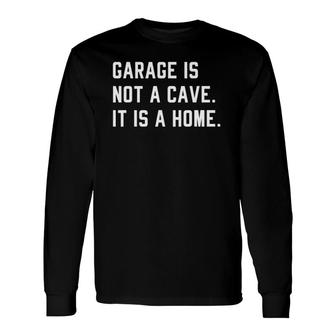 Garage Is Not A Cave It Is A Home Quote For Long Sleeve T-Shirt T-Shirt | Mazezy