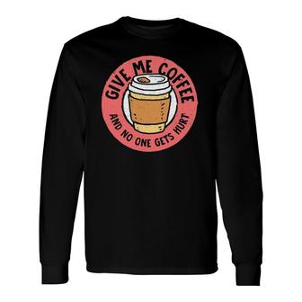 Give Me Coffee And No One Gets Hurt Caffeine Addict Long Sleeve T-Shirt T-Shirt | Mazezy