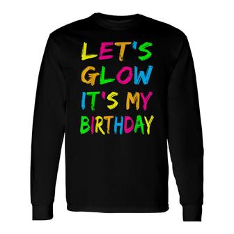 Lets Glow Its My Birthday Glow Party 80S Costume Party Long Sleeve T-Shirt - Seseable
