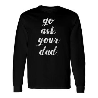 Go Ask Your Dad Cute Mother's Day Mom Parenting Long Sleeve T-Shirt T-Shirt | Mazezy