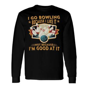 I Go Bowling Because I Like It Not Because I'm Good At It Long Sleeve T-Shirt T-Shirt | Mazezy