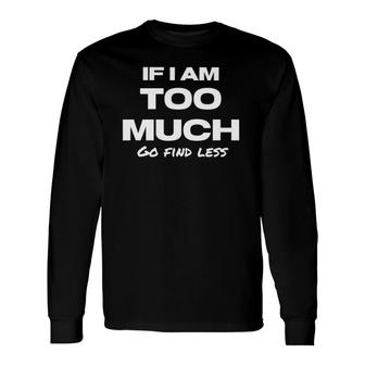 If I Am Too Much Go Find Less Motivation Quote Long Sleeve T-Shirt T-Shirt | Mazezy