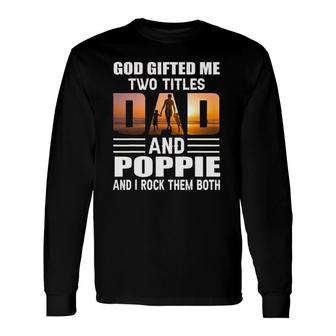 God ed Me Two Titles Dad And Poppie Poppie Long Sleeve T-Shirt T-Shirt | Mazezy AU