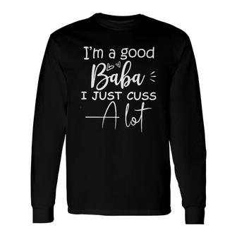 Im A Good Baba I Just Cuss A Lot Long Sleeve T-Shirt T-Shirt | Mazezy