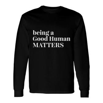 Being A Good Human Matters Long Sleeve T-Shirt T-Shirt | Mazezy