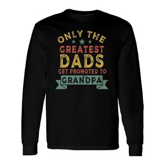 Greatest Dads Get Promoted To Grandpa Father's Day Long Sleeve T-Shirt T-Shirt | Mazezy
