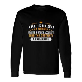 The Guess A Woman Makes Is Much Accurate Than The Certainty A Man Asserts Long Sleeve T-Shirt - Thegiftio UK