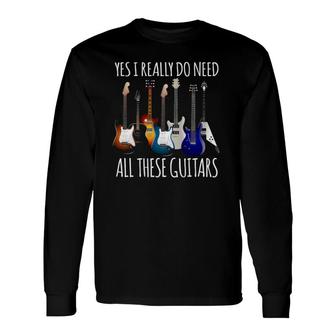 Guitar Yes I Really Do Need All These Guitars Long Sleeve T-Shirt T-Shirt | Mazezy