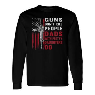 Guns Don't Kill People Dads With Pretty Daughters Humor Dad Long Sleeve T-Shirt T-Shirt | Mazezy