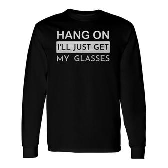 Hang On I'll Just Get My Glasses Long Sleeve T-Shirt T-Shirt | Mazezy