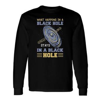 What Happens In A Black Hole Stays In A Black Hole Long Sleeve T-Shirt | Mazezy