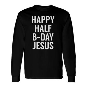 Happy Half Bday Jesus Xmas In July Long Sleeve T-Shirt T-Shirt | Mazezy