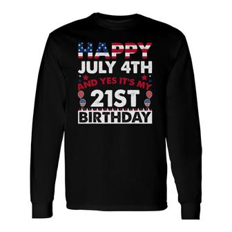 Happy July 4Th And Yes It's My 21St Birthday Independence Long Sleeve T-Shirt T-Shirt | Mazezy