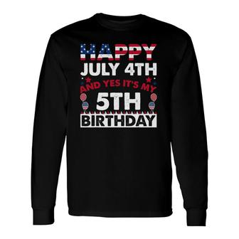 Happy July 4Th And Yes It's My 5Th Birthday Independence Day Long Sleeve T-Shirt T-Shirt | Mazezy