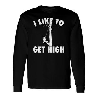 I Like To Get High Arborist Logger Forester Long Sleeve T-Shirt T-Shirt | Mazezy