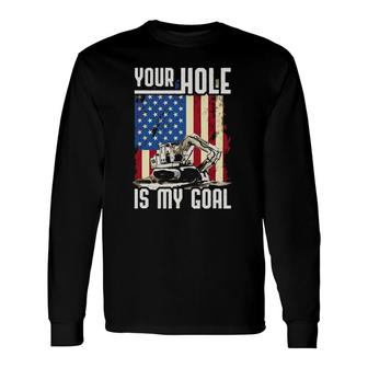 Your Hole Is My Goal Heavy Equipment Operator Long Sleeve T-Shirt T-Shirt | Mazezy