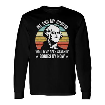 Me And My Homies Would Be Stacking Bodies By Now Long Sleeve T-Shirt | Mazezy