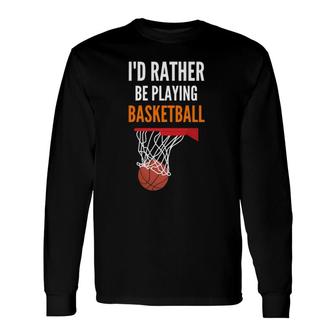 I'd Rather Be Playing Basketball Basketball Long Sleeve T-Shirt T-Shirt | Mazezy