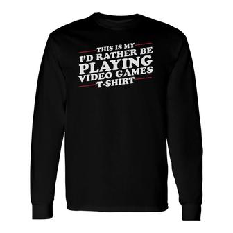I'd Rather Be Playing Video Games Long Sleeve T-Shirt T-Shirt | Mazezy