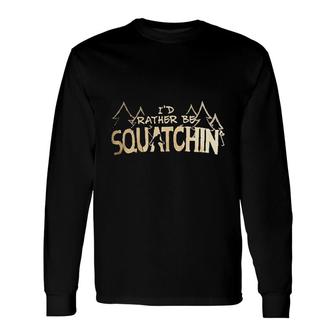 I'd Rather Be Squatchin' Long Sleeve T-Shirt | Mazezy