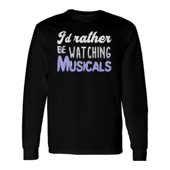 I'd Rather Be Watching Musicals Theatre Rehearsal Long Sleeve T-Shirt | Mazezy