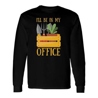 I'll Be In My Office Garden Tee Plant Gardening Long Sleeve T-Shirt | Mazezy