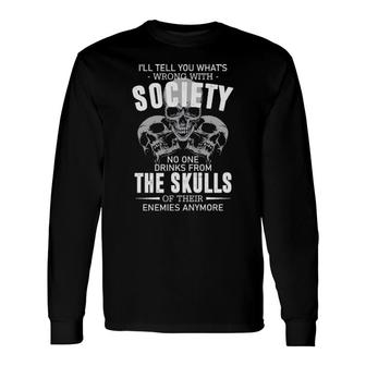 I'll Tell You What's Wrong With Society No One Drinks From The Skulls Long Sleeve T-Shirt T-Shirt | Mazezy