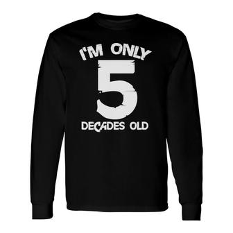 I'm Only 5 Decades Old 50Th Birthday 50 Years Old Long Sleeve T-Shirt T-Shirt | Mazezy