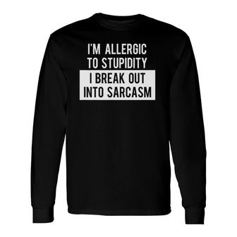 I'm Allergic To Stupidity I Break Out Into Sarcasm Tee Long Sleeve T-Shirt T-Shirt | Mazezy