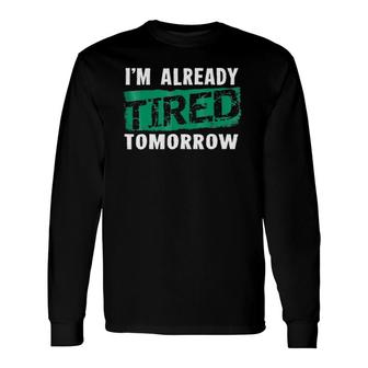 I'm Already Tired Tomorrowlaziness Long Sleeve T-Shirt T-Shirt | Mazezy